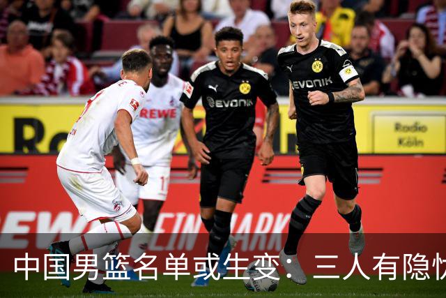 中国男篮名单或生变：三人有隐忧，强援有望归队