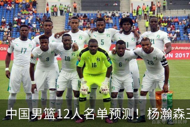 中国男篮12人名单预测！杨瀚森王俊杰赵继伟领衔，近期赛程出炉