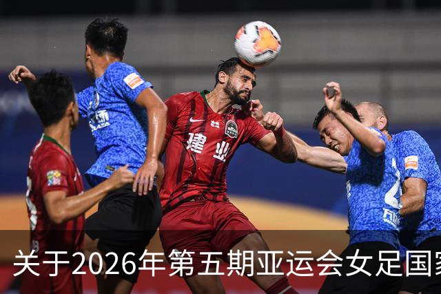 关于2026年第五期亚运会女足国家队集训名单的一些看法