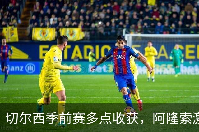 切尔西季前赛多点收获，阿隆索激活球队新活力，拉维亚走出障碍