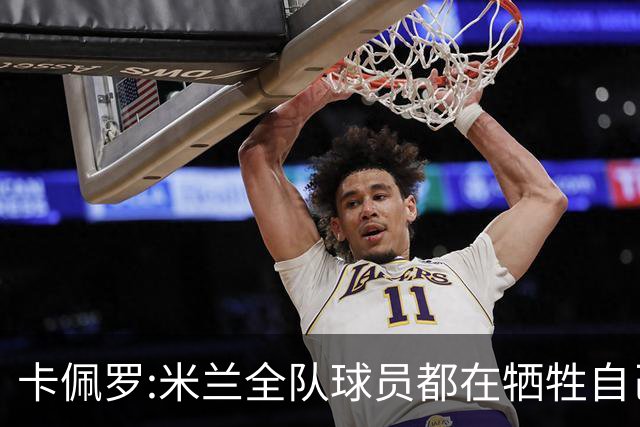 卡佩罗:米兰全队球员都在牺牲自己 表现非常谦卑