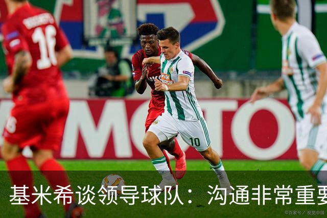 基米希谈领导球队：沟通非常重要 聚餐对于团队精神只是锦上添花