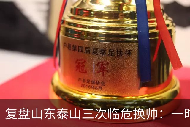 复盘山东泰山三次临危换帅：一时连胜易，长期建队难