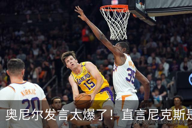 奥尼尔发言太爆了！直言尼克斯是运气冠军，夺冠离不开福克斯