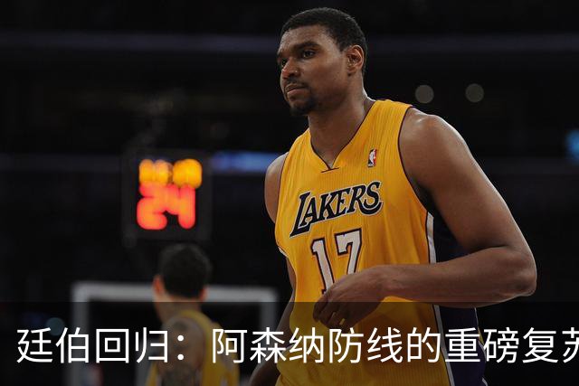 廷伯回归：阿森纳防线的重磅复苏与战术重塑