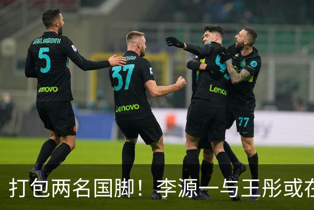 打包两名国脚！李源一与王彤或在夏窗加盟青岛西海岸