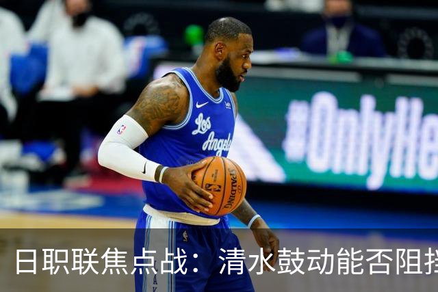 日职联焦点战：清水鼓动能否阻挡横滨水手的反弹？