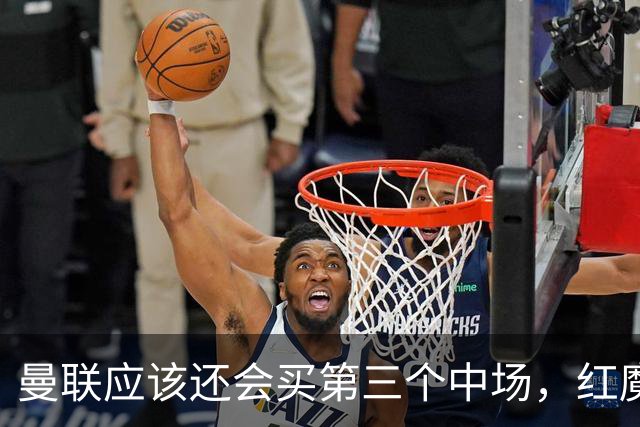 曼联应该还会买第三个中场，红魔的夏窗才刚刚开始