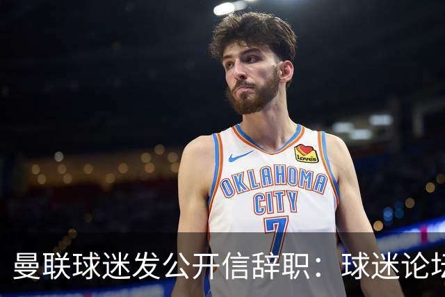 曼联球迷发公开信辞职：球迷论坛无法做实事，球队和球迷关系破裂