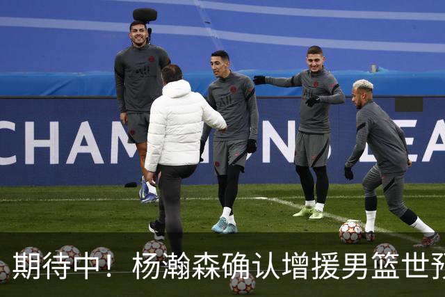 期待中！杨瀚森确认增援男篮世预赛，NBA回归，内线获强劲补充