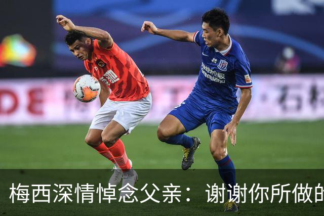 梅西深情悼念父亲：谢谢你所做的一切，我爱你，爸爸