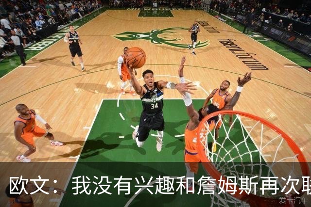 欧文：我没有兴趣和詹姆斯再次联手，全联盟只有两支球队能得到我