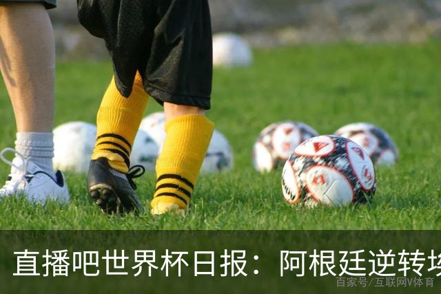 直播吧世界杯日报：阿根廷逆转埃及赛后争论不断，哥伦比亚遭淘汰