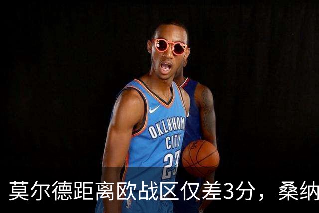莫尔德距离欧战区仅差3分，桑纳菲尤尔近期交锋保持不败！