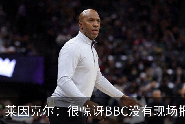 莱因克尔：很惊讶BBC没有现场报道世界杯，没在现场没有灵魂