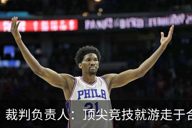 裁判负责人：顶尖竞技就游走于合法与非法的边缘 吹罚总会有争议