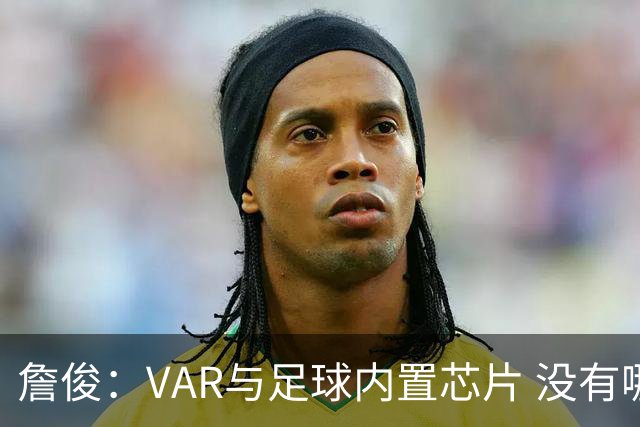 詹俊：VAR与足球内置芯片 没有哪场比赛高科技的介入存在感这么强