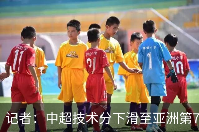 记者：中超技术分下滑至亚洲第7 亚冠席位变为2+2