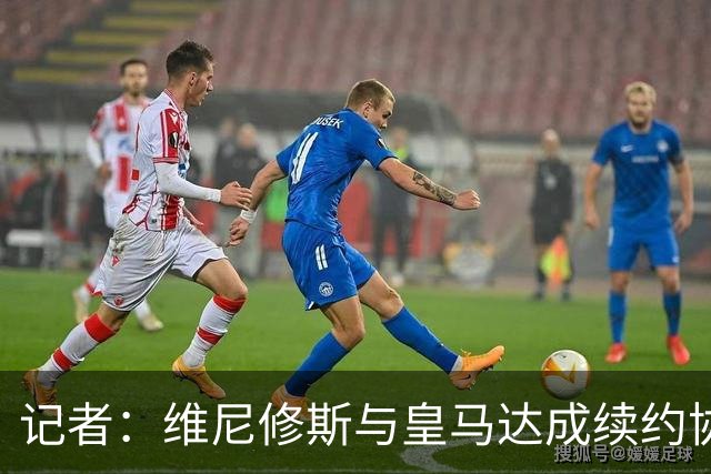 记者：维尼修斯与皇马达成续约协议，预计很快可以签署