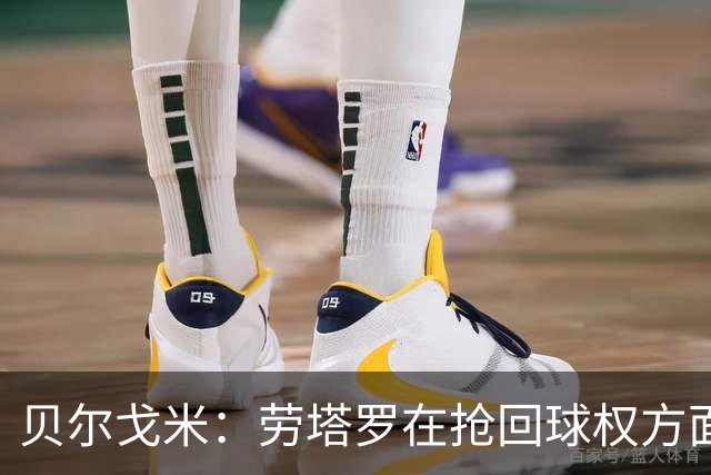 贝尔戈米：劳塔罗在抢回球权方面极具杀伤力，会让队友们轻松很多