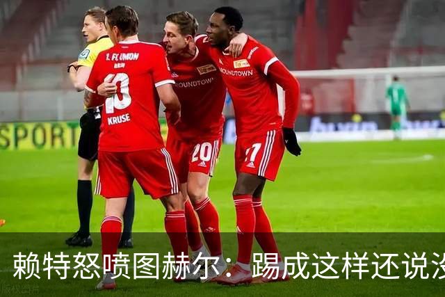 赖特怒喷图赫尔：踢成这样还说没有遗憾，简直在侮辱我们智商