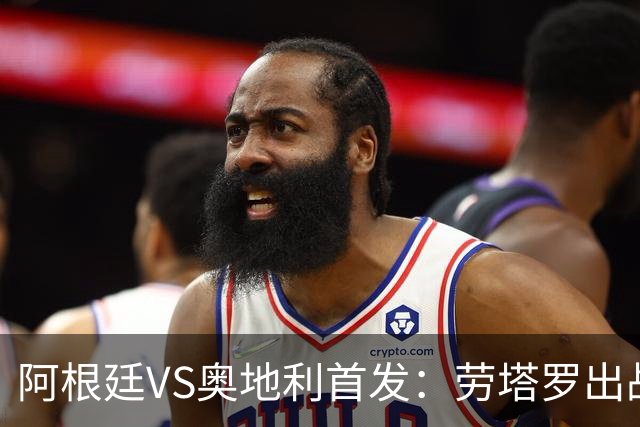 阿根廷VS奥地利首发：劳塔罗出战 麦卡恩佐德保罗携手