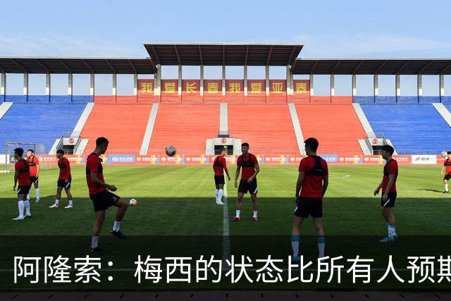 阿隆索：梅西的状态比所有人预期的都要好 这支阿根廷极具韧性