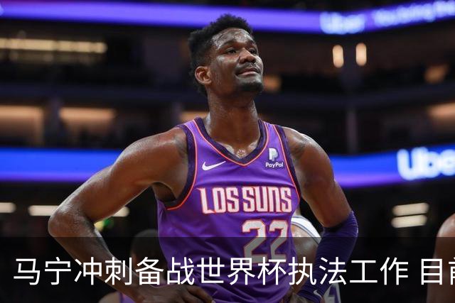 马宁冲刺备战世界杯执法工作 目前身体状态良好