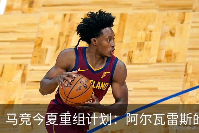 马竞今夏重组计划：阿尔瓦雷斯的未来将引领球队新篇章