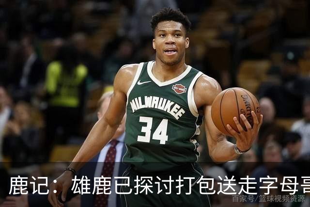 鹿记：雄鹿已探讨打包送走字母哥和特纳 但两人或被交易去不同队