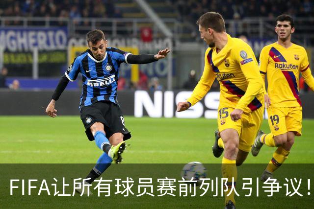 FIFA让所有球员赛前列队引争议！记者：世界杯的首发11人才是巅峰